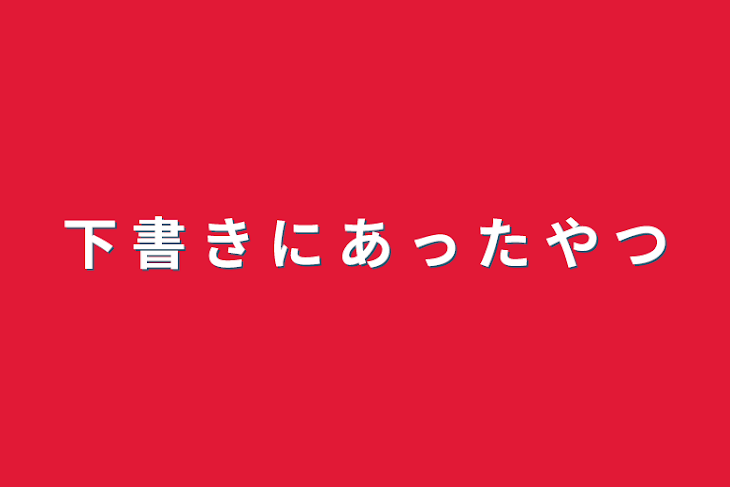 「下  書  き  に  あ  っ  た  や  つ」のメインビジュアル