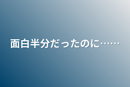 面白半分だったのに……