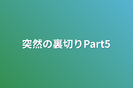 突然の裏切りPart5