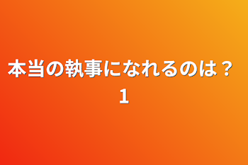 本当の執事になれるのは？ 1