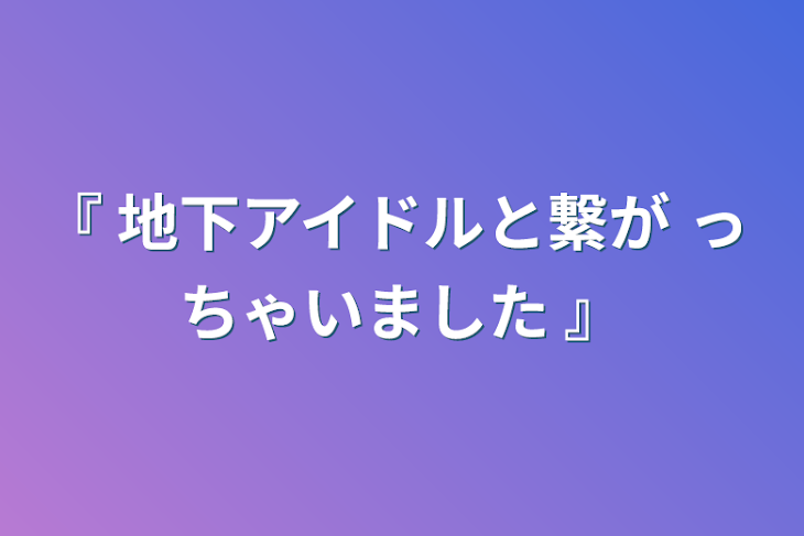 「『 地下アイドルと繋が っ ちゃいました  』」のメインビジュアル