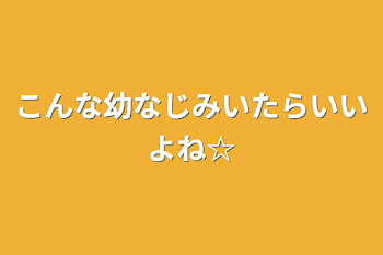 こんな幼なじみいたらいいよね☆