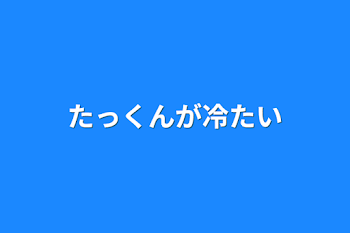 たっくんが冷たい