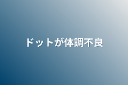 ドットが体調不良