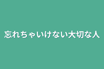 忘れちゃいけない大切な人