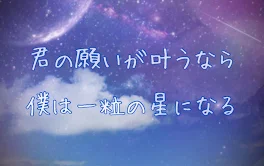 君の願いが叶うなら僕は一粒の星になる