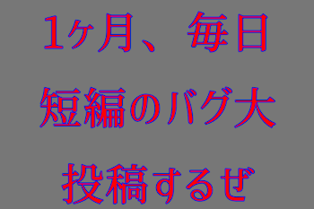 1ヶ月、毎日短編のバグ大投稿するぜ