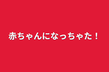 「赤ちゃんになっちゃた！」のメインビジュアル