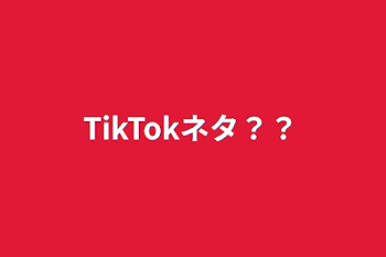 TikTokネタ？？