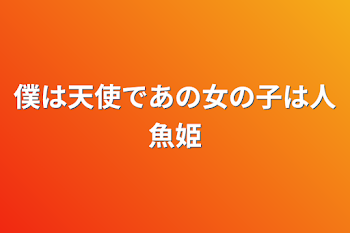 僕は天使であの女の子は人魚姫