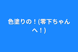 色塗りの！(零下ちゃんへ！)