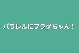 パラレルにフラグちゃん！