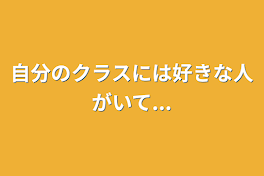 自分のクラスには好きな人がいて...