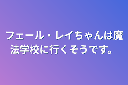 フェール・レイちゃんは魔法学校に行くそうです。