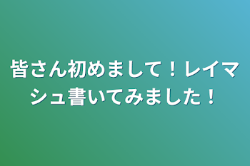 皆さん初めまして！レイマシュ書いてみました！