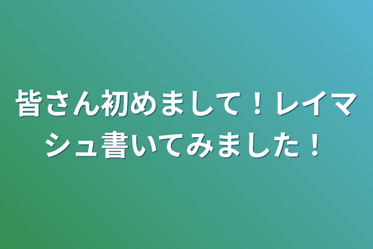 「皆さん初めまして！レイマシュ書いてみました！」のメインビジュアル