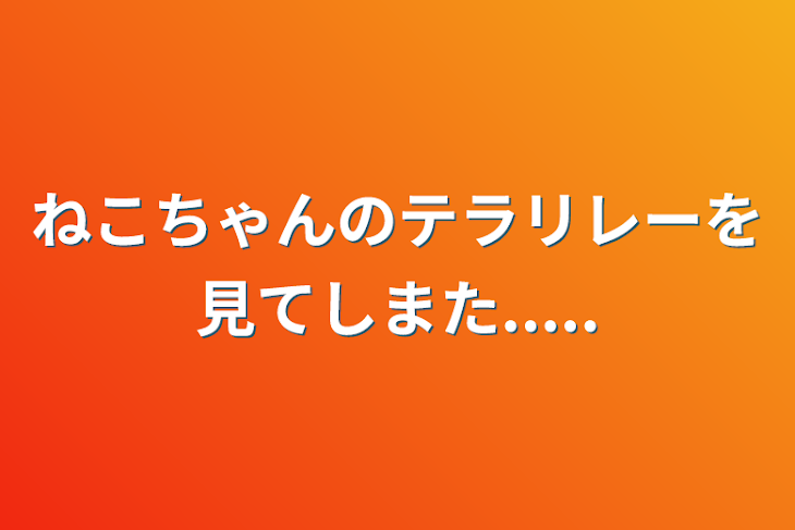 「ねこちゃんのテラリレーを見てしまた.....」のメインビジュアル