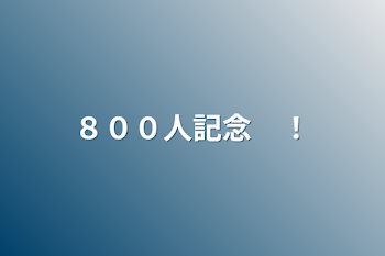 ８００人記念　‼︎