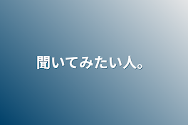 聞いてみたい人。