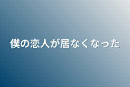 僕の恋人が居なくなった