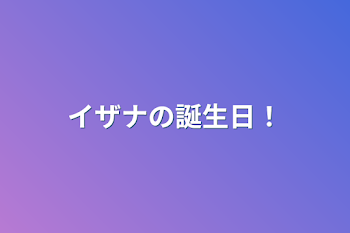 イザナの誕生日！