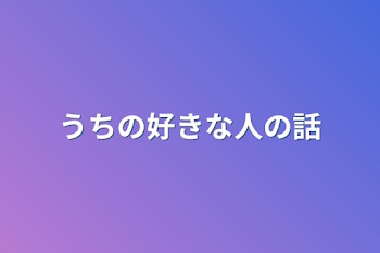 うちの好きな人の話