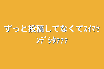 ずっと投稿してなくてｽｲﾏｾﾝﾃﾞｼﾀｧｧｧ