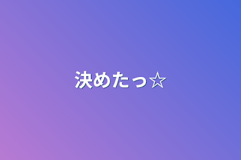 決めたっ☆