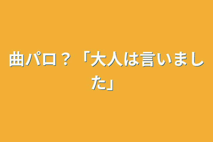 「曲パロ？「大人は言いました」」のメインビジュアル