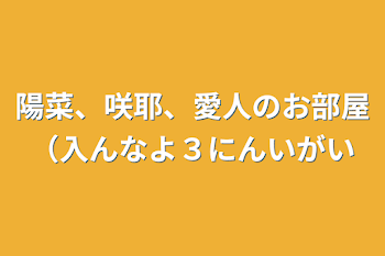 陽菜、咲耶、愛人のお部屋（入んなよ3人以外