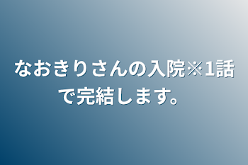 なおきりさんの入院※1話で完結します。