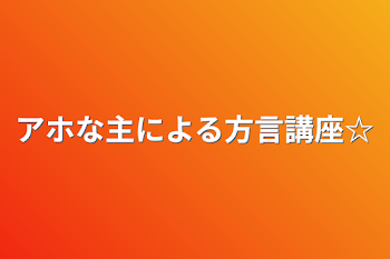 「アホな主による方言講座☆」のメインビジュアル