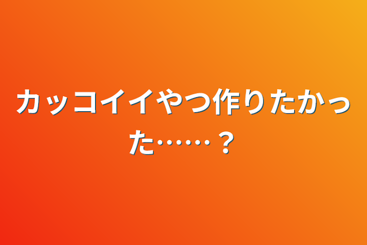 「カッコイイやつ作りたかった……？」のメインビジュアル