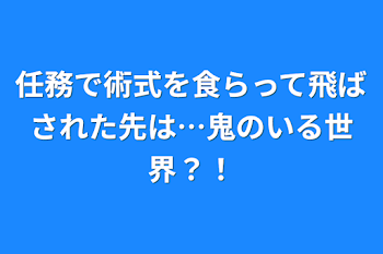 任務で術式を食らって飛ばされた先は…鬼のいる世界？！