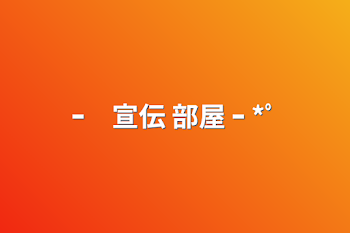 「ｰ　宣伝 部屋   ｰ   *ﾟ」のメインビジュアル