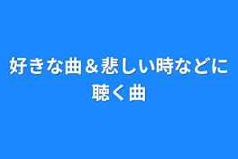 好きな曲＆悲しい時などに聴く曲