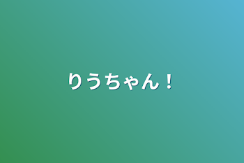 「りうちゃん！？」のメインビジュアル