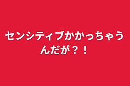 センシティブかかっちゃうんだが？！