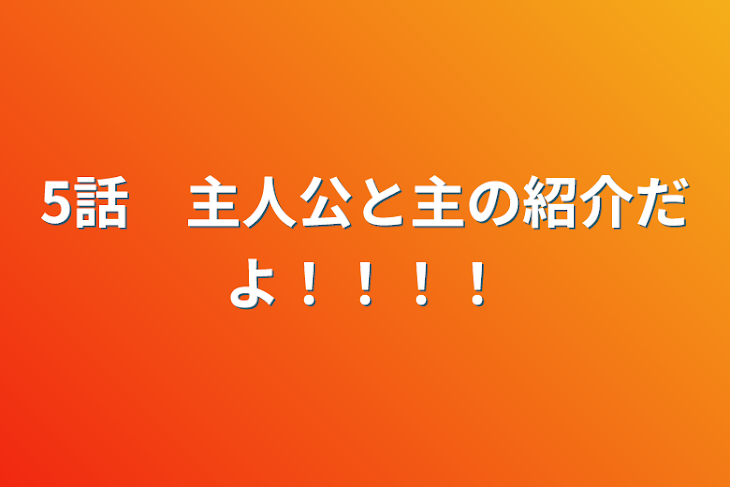 「5話　主人公と主の紹介だよ！！！！」のメインビジュアル