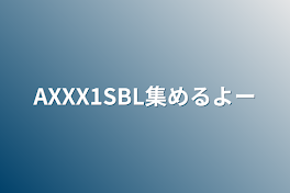 AXXX1SBL集めるよー