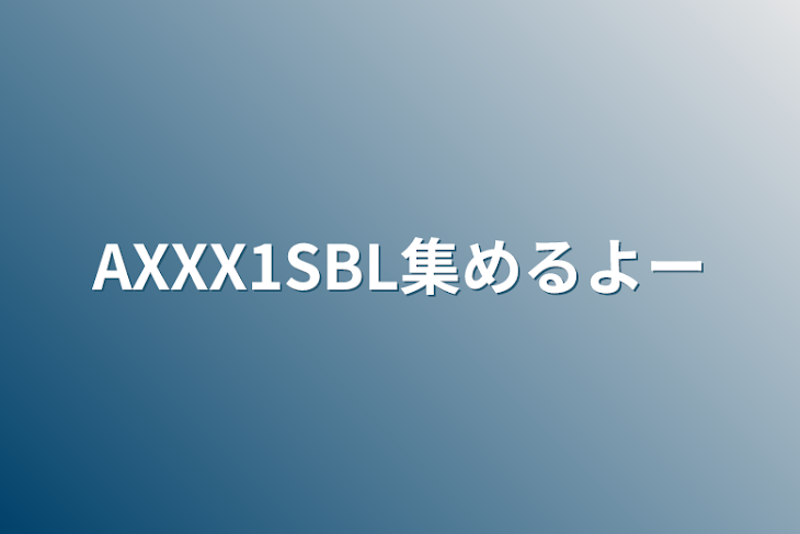 「AXXX1SBL集めるよー」のメインビジュアル