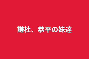 謙杜、恭平の妹達