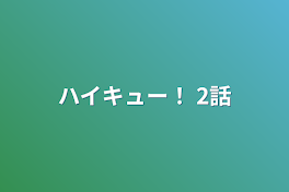 ハイキュー！ 2話