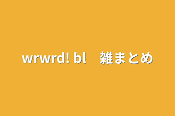 wrwrd! bl　雑まとめ