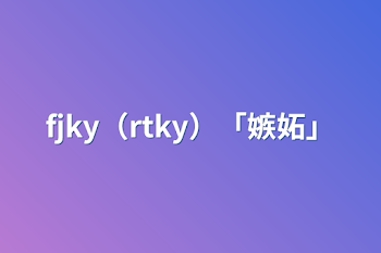 fjky（rtky）「嫉妬」