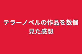 テラーノベルの作品を数個見た感想