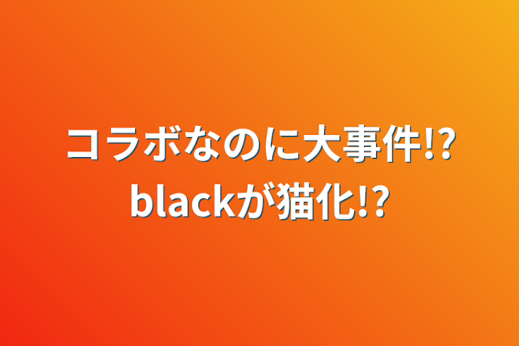 「コラボなのに大事件!?blackが猫化!?」のメインビジュアル