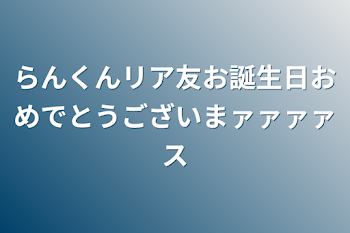 らんくんリア友お誕生日おめでとうございまァァァァス