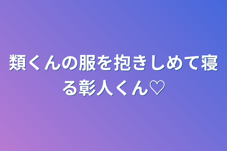 「類くんの服を抱きしめて寝る彰人くん♡」のメインビジュアル