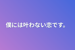 僕には叶わない恋です。